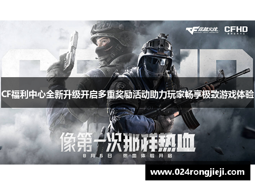 CF福利中心全新升级开启多重奖励活动助力玩家畅享极致游戏体验