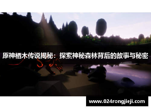原神栖木传说揭秘：探索神秘森林背后的故事与秘密