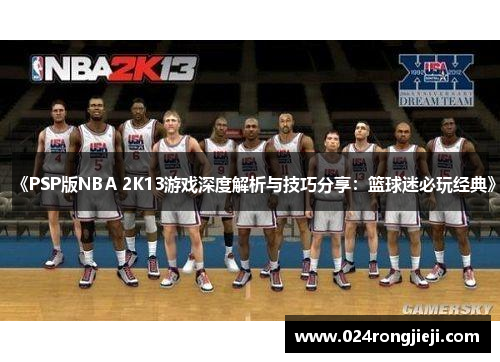 《PSP版NBA 2K13游戏深度解析与技巧分享：篮球迷必玩经典》