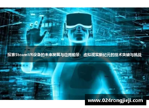 探索SteamVR设备的未来发展与应用前景：虚拟现实新纪元的技术突破与挑战